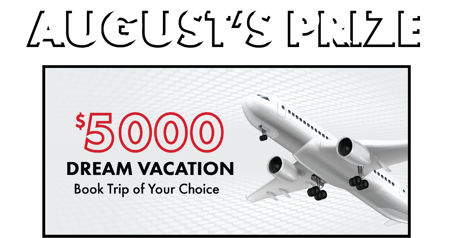 August's prize is a $5000 dream vacation of your choice!