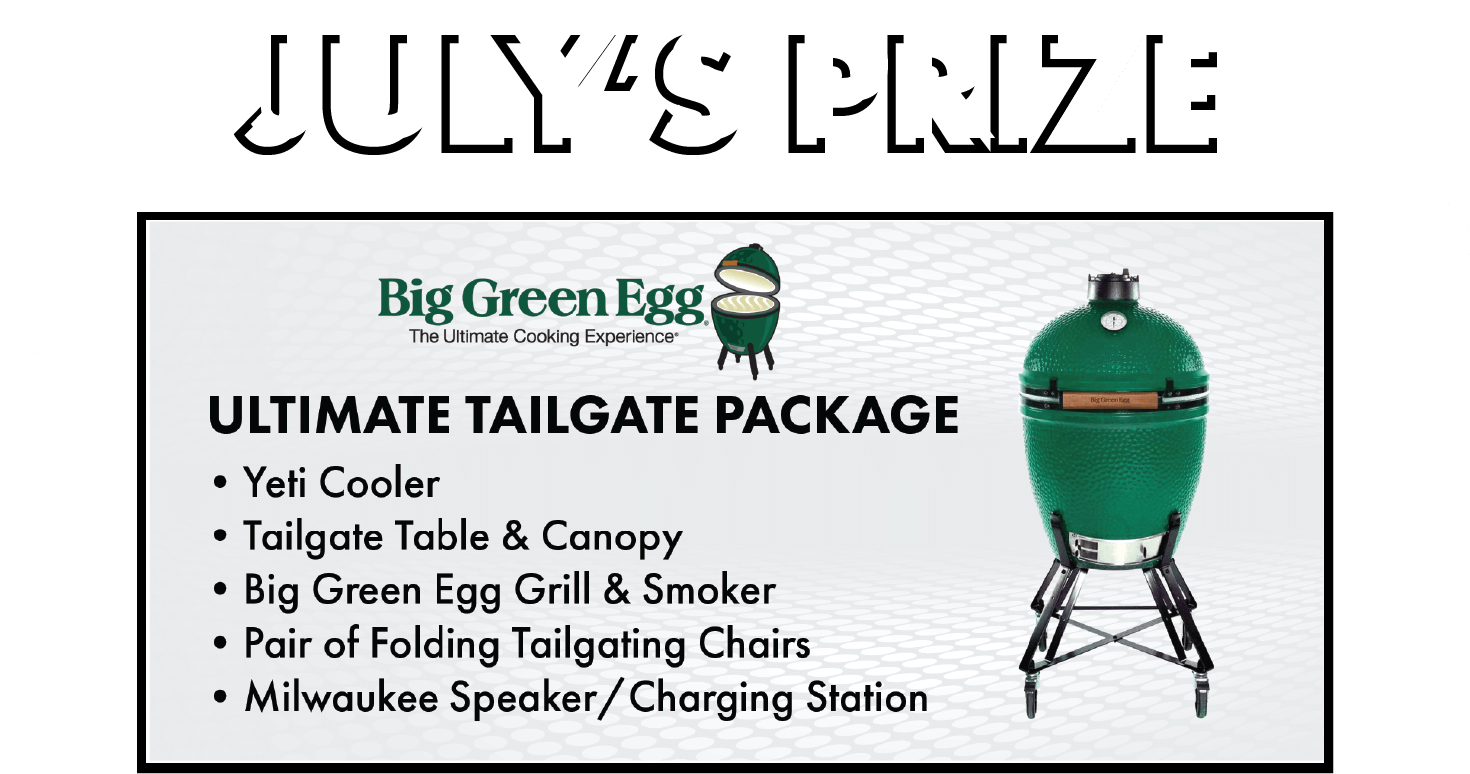 July's prize is the ultimate tailgate package! Included is a Yeti Cooler, Folding Table and Canopy, Big Green Egg Grill and Smoker, a pair of folding chairs, and a Milwaukee speaker/charging station.